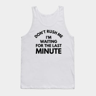 Don't rush Me I'm Waiting For The Last Minute. Funny Sarcastic Procrastination Saying Tank Top